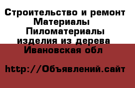 Строительство и ремонт Материалы - Пиломатериалы,изделия из дерева. Ивановская обл.